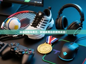 冰岛狂胜乌克兰，欧锦赛舞台的绝地反击！