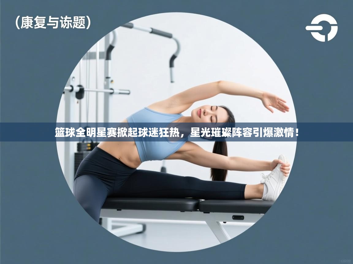 篮球全明星赛掀起球迷狂热,星光璀璨阵容引爆激情! 第1张