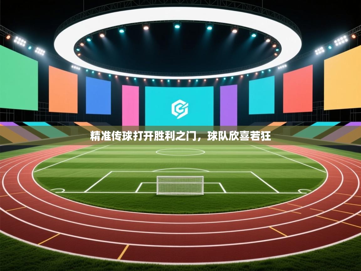 精准传球打开胜利之门,球队欣喜若狂 第1张