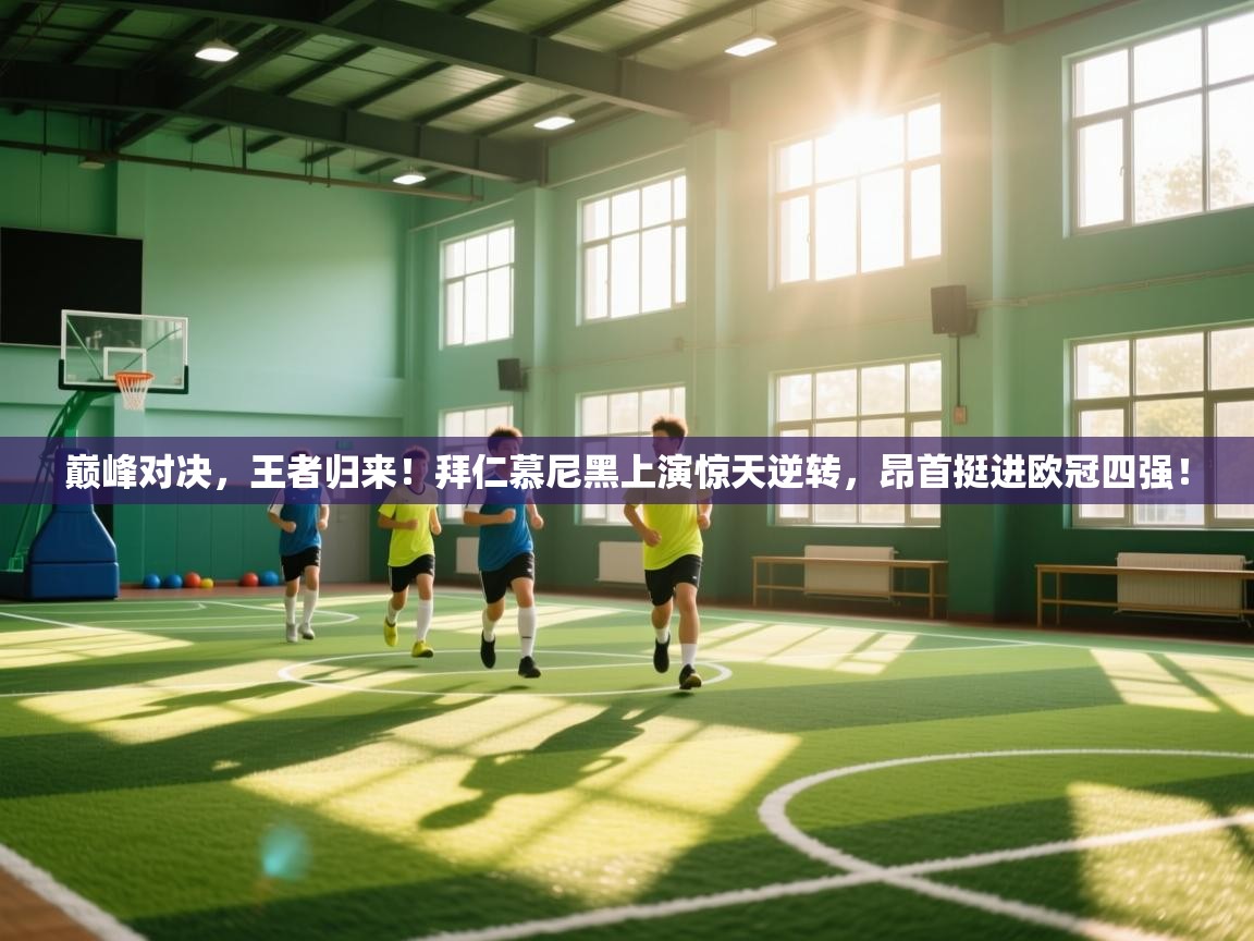 巅峰对决,王者归来!拜仁慕尼黑上演惊天逆转,昂首挺进欧冠四强! 第1张