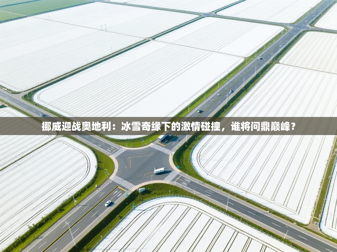 挪威迎战奥地利：冰雪奇缘下的激情碰撞，谁将问鼎巅峰？  第1张