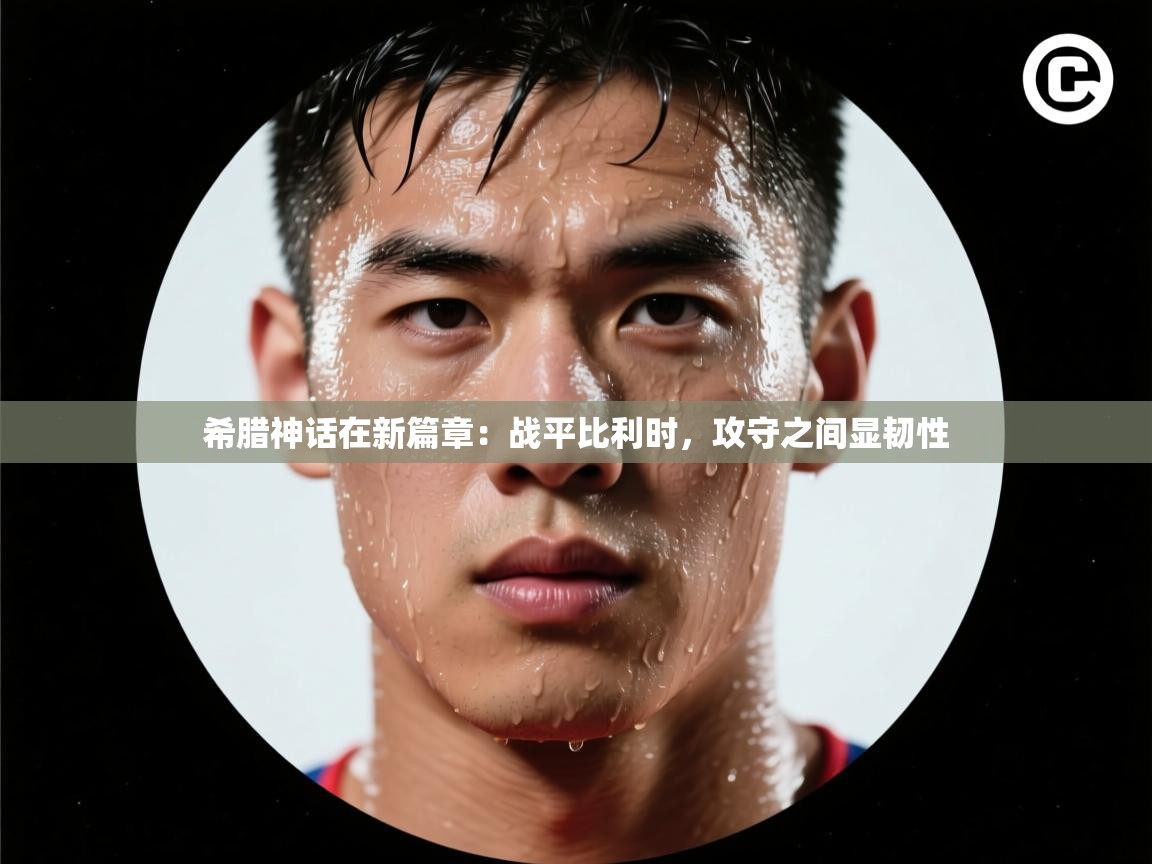 希腊神话在新篇章：战平比利时，攻守之间显韧性  第1张