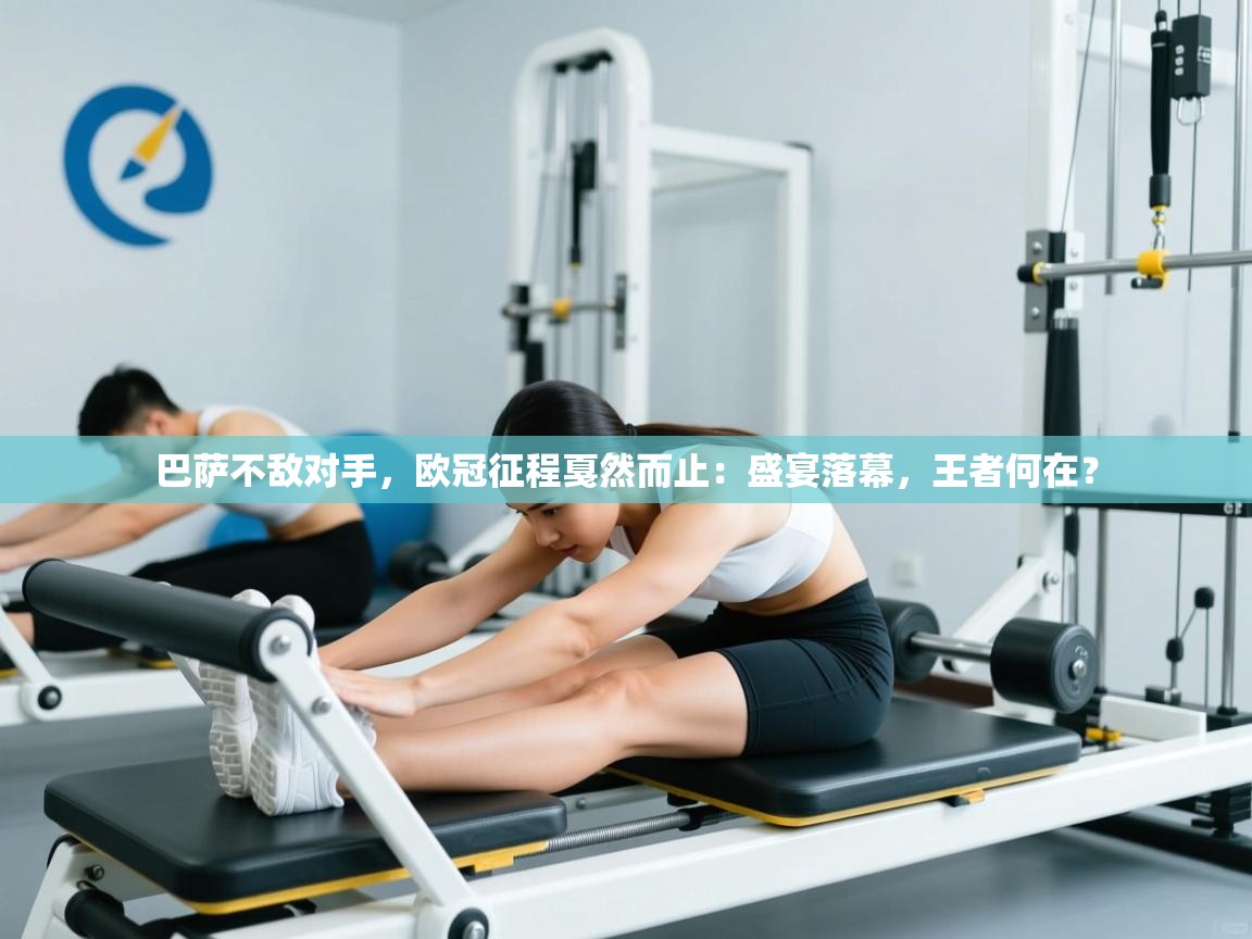 巴萨不敌对手，欧冠征程戛然而止：盛宴落幕，王者何在？  第2张