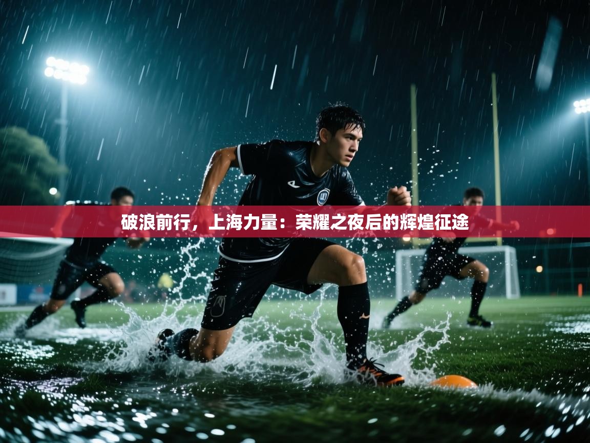 破浪前行，上海力量：荣耀之夜后的辉煌征途  第2张