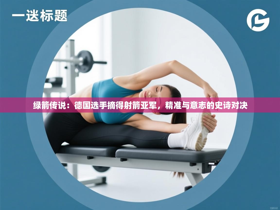 绿箭传说：德国选手摘得射箭亚军，精准与意志的史诗对决  第2张