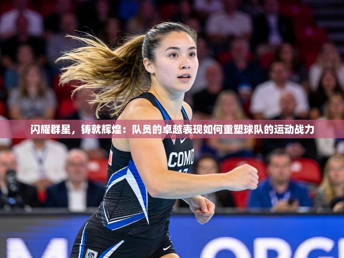 闪耀群星,铸就辉煌:队员的卓越表现如何重塑球队的运动战力 第1张